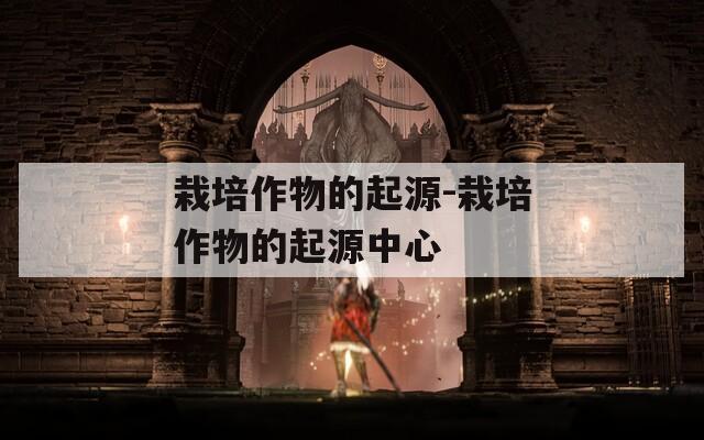 栽培作物的起源-栽培作物的起源中心