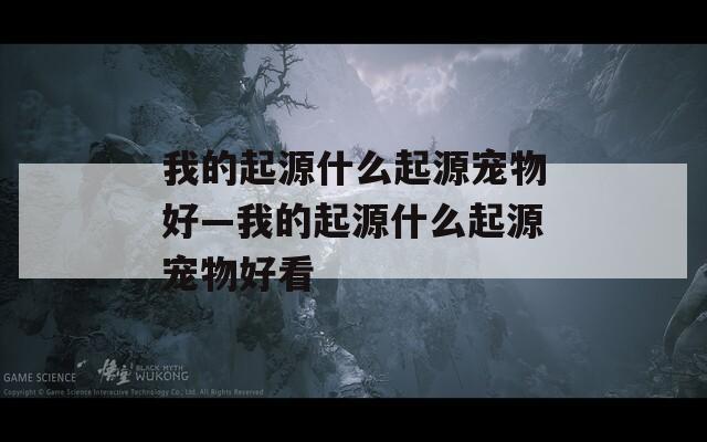 我的起源什么起源宠物好—我的起源什么起源宠物好看