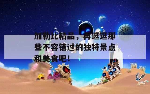 加勒比精品，再逛逛那些不容错过的独特景点和美食吧！