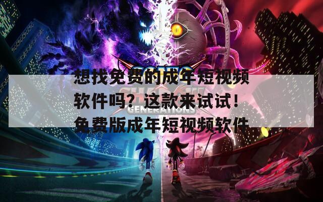 想找免费的成年短视频软件吗？这款来试试！免费版成年短视频软件