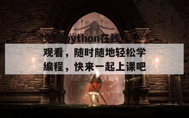 免费python在线观看，随时随地轻松学编程，快来一起上课吧！