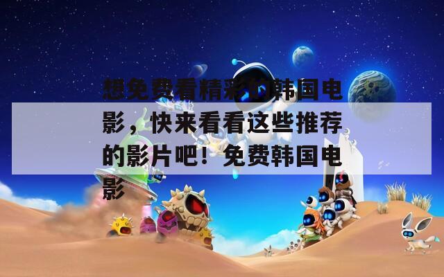 想免费看精彩的韩国电影，快来看看这些推荐的影片吧！免费韩国电影