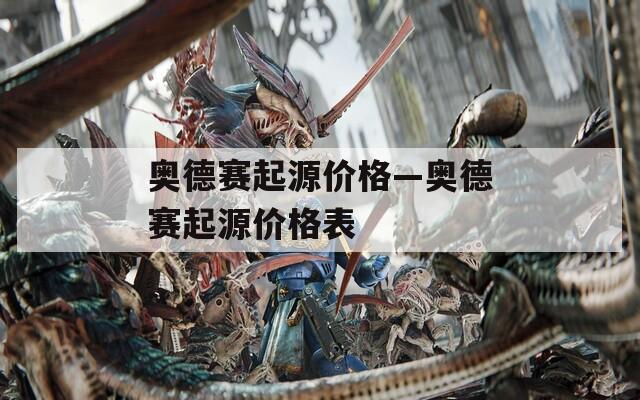 奥德赛起源价格—奥德赛起源价格表