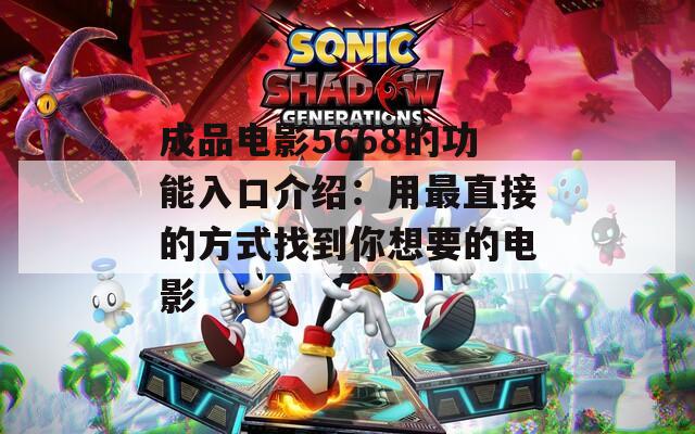 成品电影5668的功能入口介绍：用最直接的方式找到你想要的电影