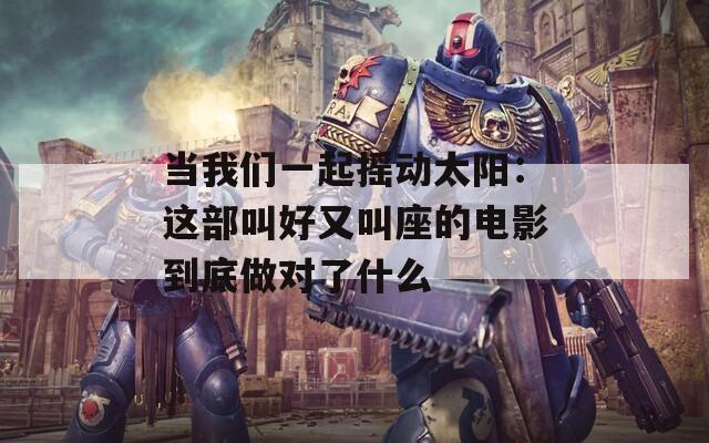当我们一起摇动太阳：这部叫好又叫座的电影到底做对了什么