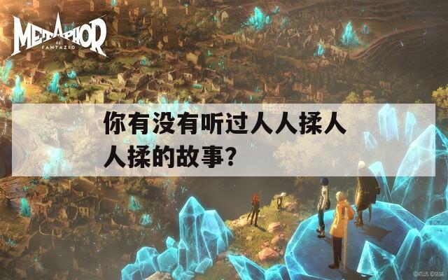 你有没有听过人人揉人人揉的故事？