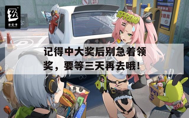 记得中大奖后别急着领奖，要等三天再去哦！