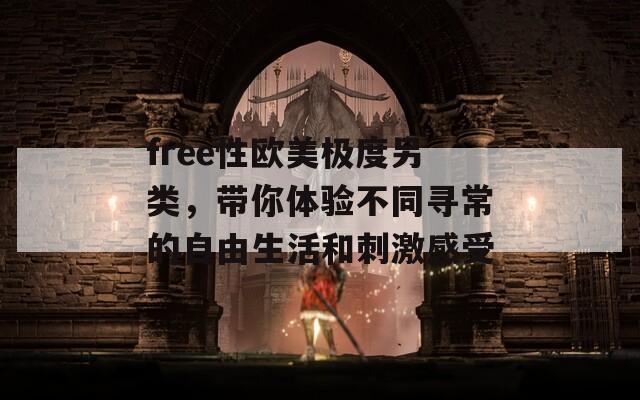 free性欧美极度另类，带你体验不同寻常的自由生活和刺激感受