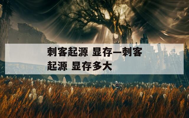 刺客起源 显存—刺客起源 显存多大