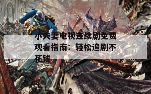 小夫妻电视连续剧免费观看指南：轻松追剧不花钱
