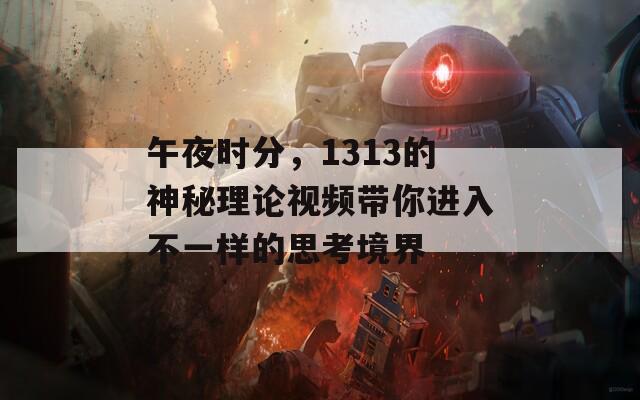 午夜时分，1313的神秘理论视频带你进入不一样的思考境界