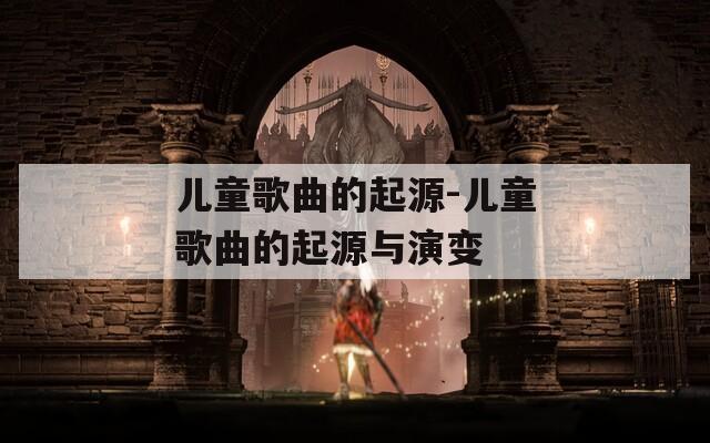 儿童歌曲的起源-儿童歌曲的起源与演变