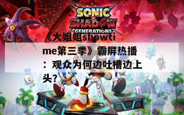 《大姐姐showtime第三季》霸屏热播：观众为何边吐槽边上头？
