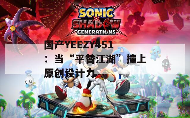 国产YEEZY451：当“平替江湖”撞上原创设计力