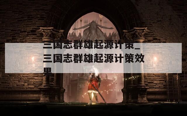 三国志群雄起源计策_三国志群雄起源计策效果
