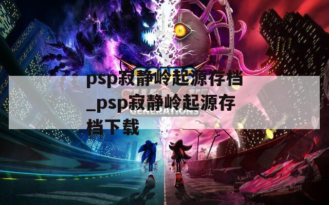 psp寂静岭起源存档_psp寂静岭起源存档下载