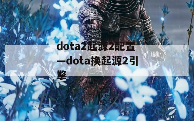 dota2起源2配置—dota换起源2引擎