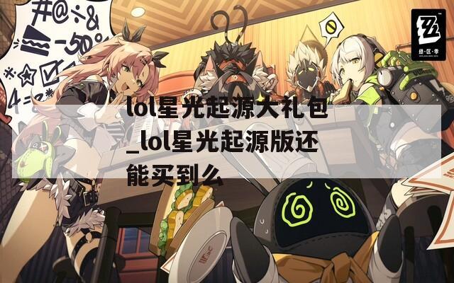 lol星光起源大礼包_lol星光起源版还能买到么