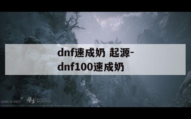 dnf速成奶 起源-dnf100速成奶