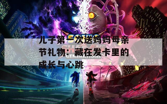 儿子第一次送妈妈母亲节礼物：藏在发卡里的成长与心跳