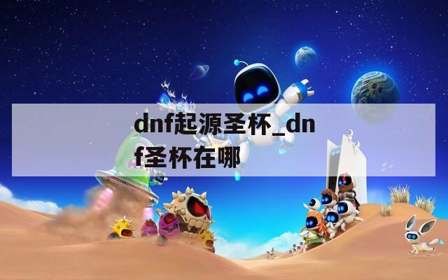 dnf起源圣杯_dnf圣杯在哪
