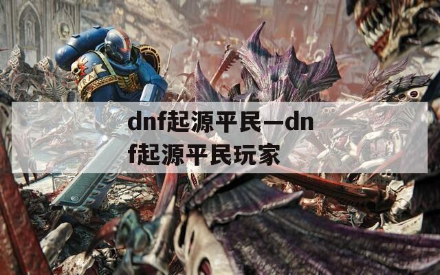 dnf起源平民—dnf起源平民玩家