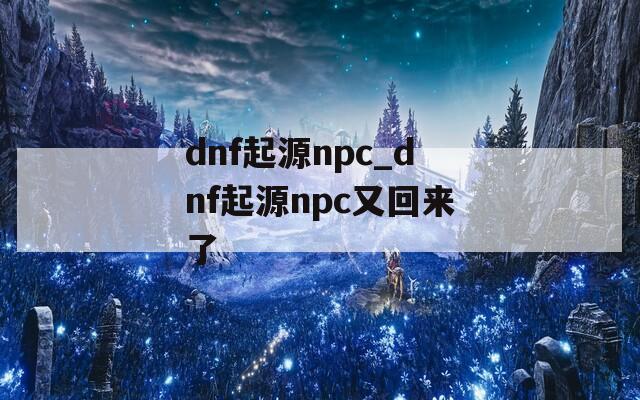 dnf起源npc_dnf起源npc又回来了