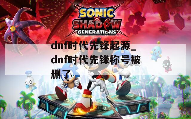 dnf时代先锋起源_dnf时代先锋称号被删了