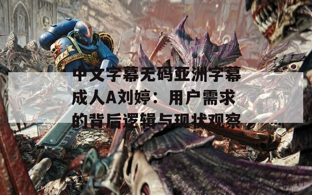 中文字幕无码亚洲字幕成人A刘婷：用户需求的背后逻辑与现状观察