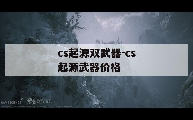 cs起源双武器-cs起源武器价格