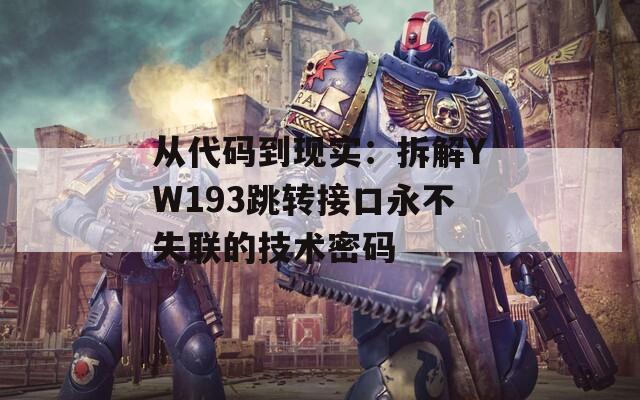 从代码到现实：拆解YW193跳转接口永不失联的技术密码