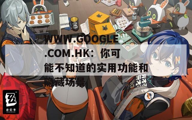 WWW.GOOGLE.COM.HK：你可能不知道的实用功能和隐藏场景