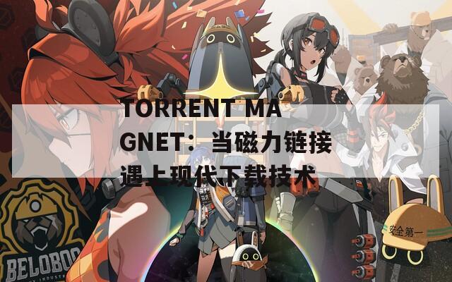 TORRENT MAGNET：当磁力链接遇上现代下载技术