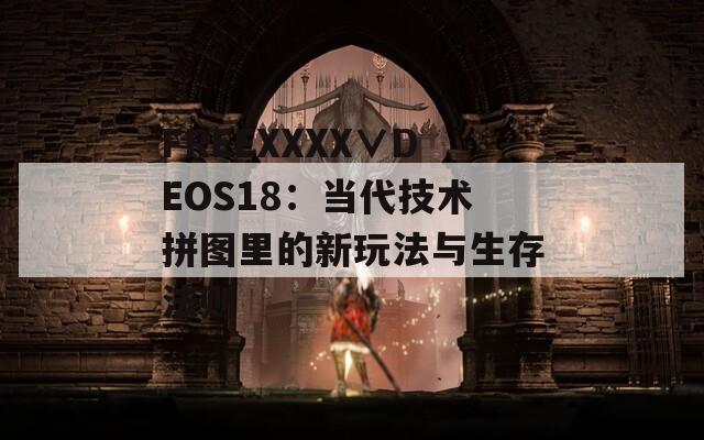 FREEXXXX∨DEOS18：当代技术拼图里的新玩法与生存法则
