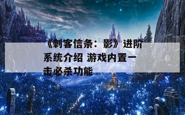 《刺客信条：影》进阶系统介绍 游戏内置一击必杀功能