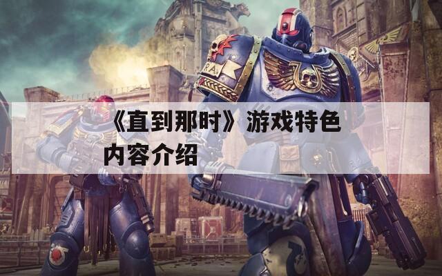 《直到那时》游戏特色内容介绍