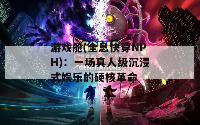 游戏舱(全息快穿NPH)：一场真人级沉浸式娱乐的硬核革命