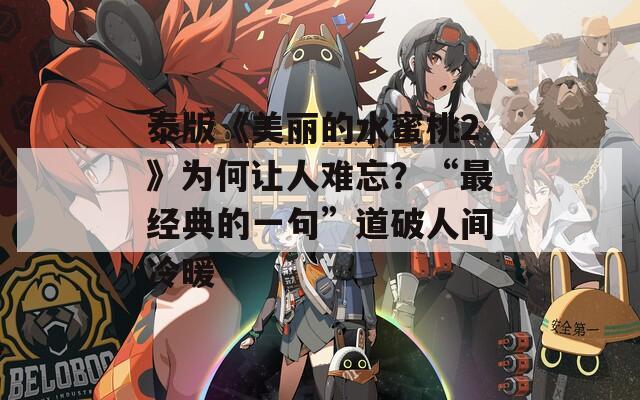 泰版《美丽的水蜜桃2》为何让人难忘？“最经典的一句”道破人间冷暖