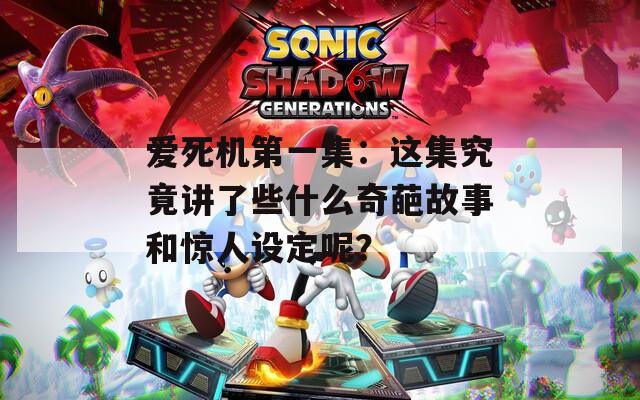 爱死机第一集：这集究竟讲了些什么奇葩故事和惊人设定呢？