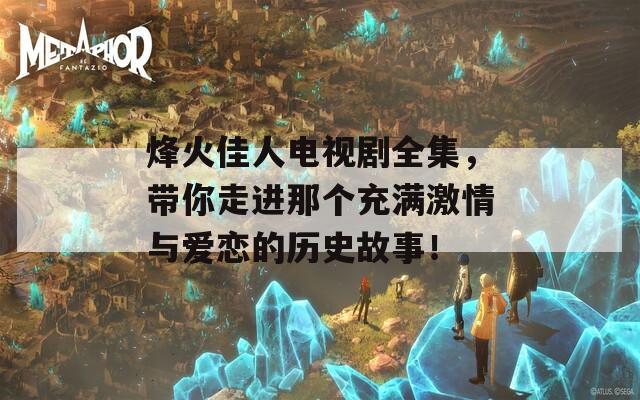 烽火佳人电视剧全集，带你走进那个充满激情与爱恋的历史故事！