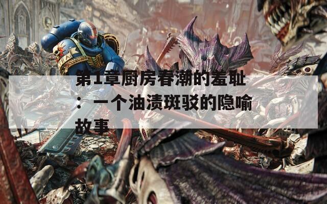 第1章厨房春潮的羞耻：一个油渍斑驳的隐喻故事
