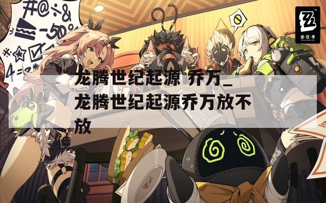 龙腾世纪起源 乔万_龙腾世纪起源乔万放不放