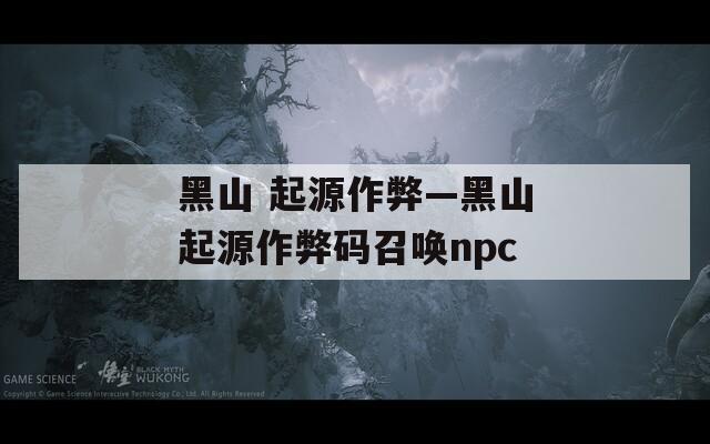 黑山 起源作弊—黑山起源作弊码召唤npc