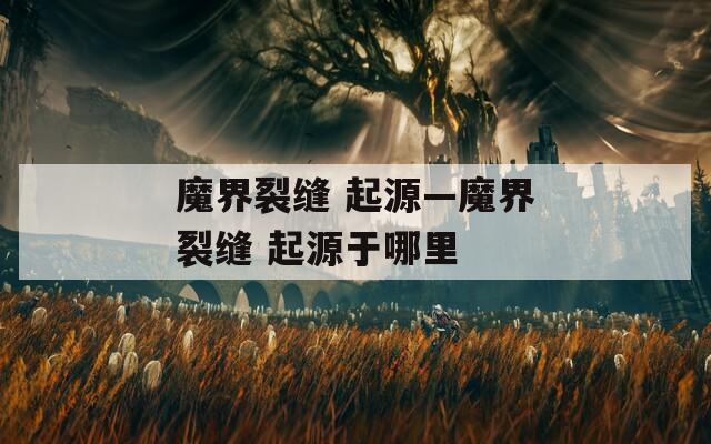 魔界裂缝 起源—魔界裂缝 起源于哪里