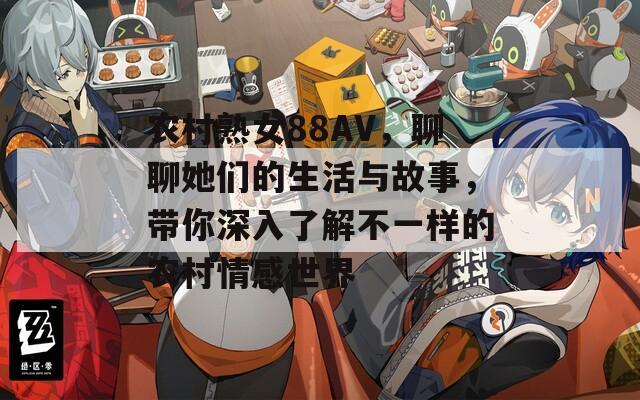 农村熟女88AV，聊聊她们的生活与故事，带你深入了解不一样的农村情感世界