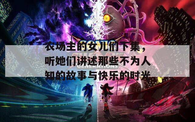 农场主的女儿们下集，听她们讲述那些不为人知的故事与快乐的时光