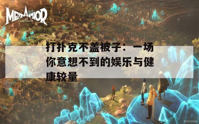 打扑克不盖被子：一场你意想不到的娱乐与健康较量