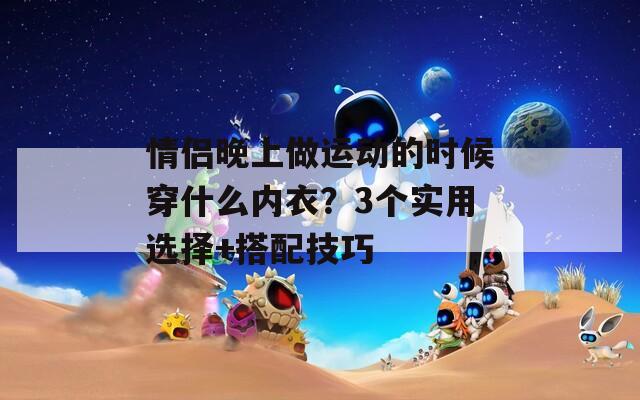情侣晚上做运动的时候穿什么内衣？3个实用选择+搭配技巧