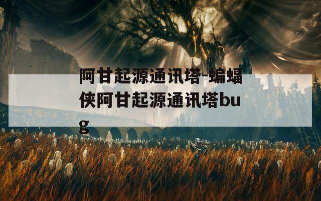 阿甘起源通讯塔-蝙蝠侠阿甘起源通讯塔bug