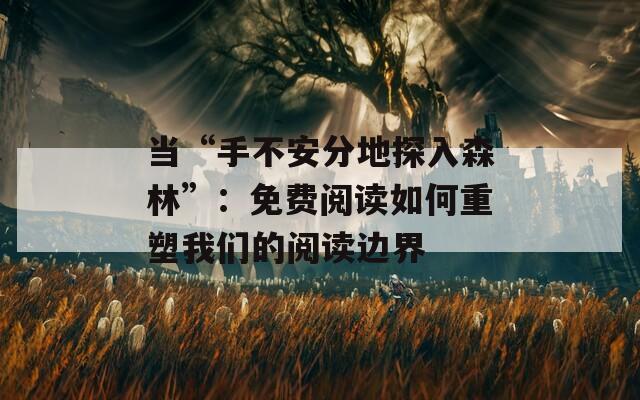当“手不安分地探入森林”：免费阅读如何重塑我们的阅读边界